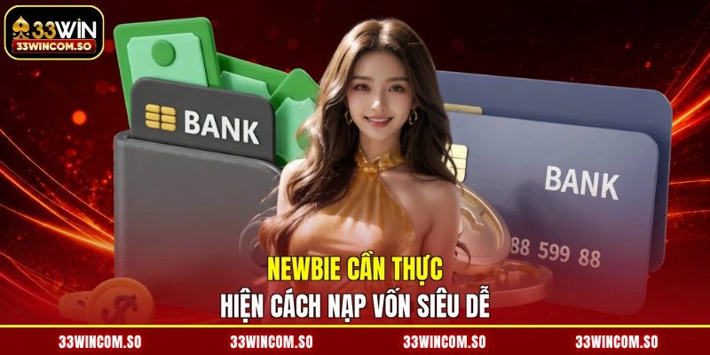 Nạp Tiền 33WIN - Bơm Vốn Thần Tốc, Nhận Thưởng Cực Sốc 3 Newbie cần thực hiện cách nạp vốn siêu dễ