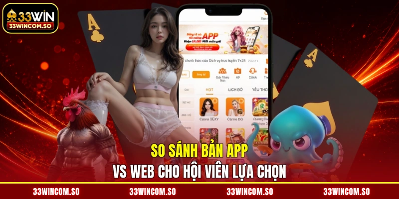 Tải App 33WIN - Cài Đặt Liền Tay, Săn Thưởng Mê Say 2026 4 So sánh bản app vs web cho hội viên lựa chọn